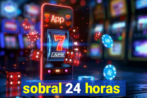 sobral 24 horas